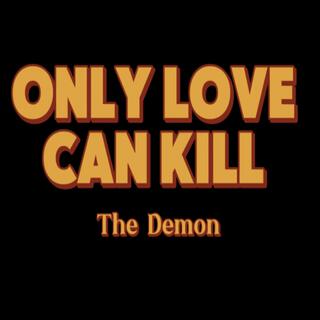 Only love can kill the Demon Hold that thought...