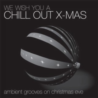 We Wish You A Chill Out X - Mas - Ambient Grooves On Christmas Eve!