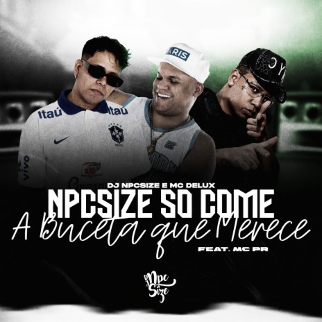 NPCSIZE SÓ COME AS BCT QUE MERECE ft. DJ NpcSize | Boomplay Music