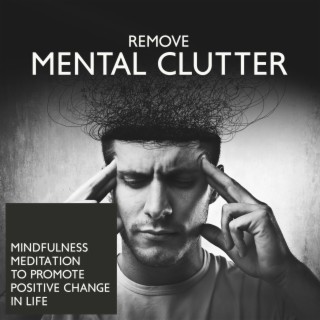 Remove Mental Clutter: Mindfulness Meditation to Promote Positive Change in Life