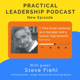 7. How to be centered as a manager and a human. Beware of your ego - with Steve Fiehl entrepreneur, angel and social photographer