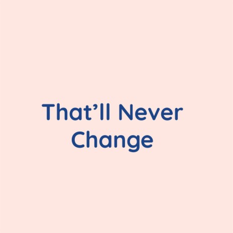 That'll Never Change | Boomplay Music