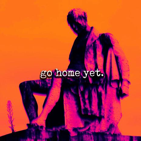 Go Home Yet | Boomplay Music