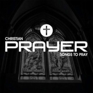 Christian Prayer Songs To Pray