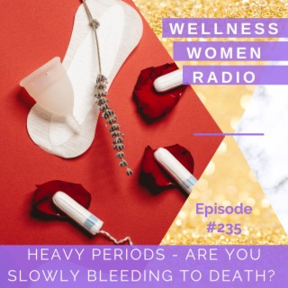 WWR 235: Heavy Periods - Are you slowly bleeding to death?