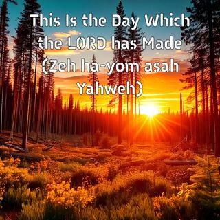 This Is the Day Which the LORD has Made (Zeh ha-yom asah Yahweh)