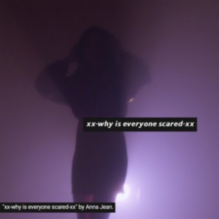 xx-why is everyone scared-xx