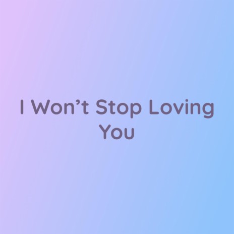 I Won't Stop Loving You | Boomplay Music