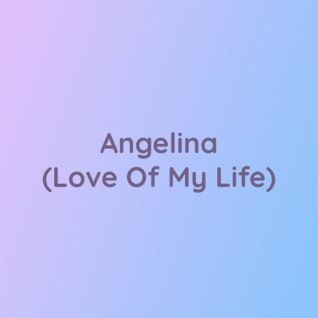 Angelina (Love Of My Life) | Boomplay Music