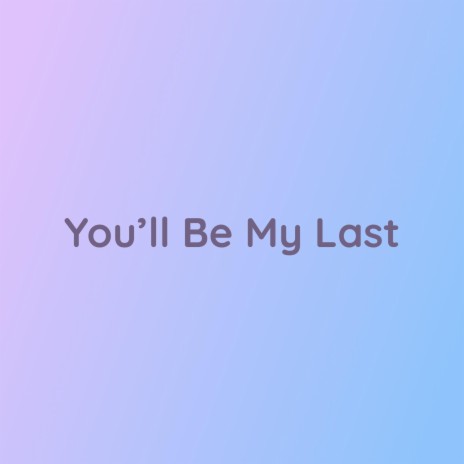 You’ll Be My Last | Boomplay Music