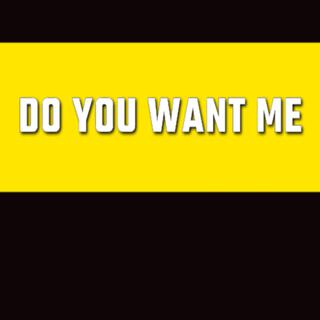 Do You Want Me