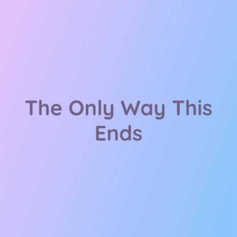 The Only Way This Ends | Boomplay Music