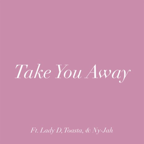 Take You Away (feat. Lady D, Toasta & NyJah) | Boomplay Music