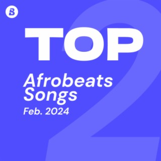 Top Afrobeats Songs February 2024