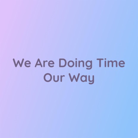 We Are Doing Time Our Way | Boomplay Music