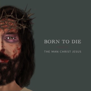 The Man Christ Jesus | Born To Die