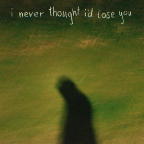 i never thought i'd lose you
