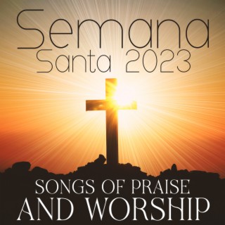 Semana Santa 2023 – Songs Of Praise And Worship