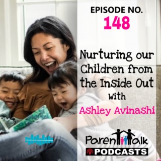 E148 - Nurturing our Children from the Inside Out with Ashley Avinashi | Parent Talk