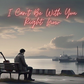 I Can't Be With You Right Now