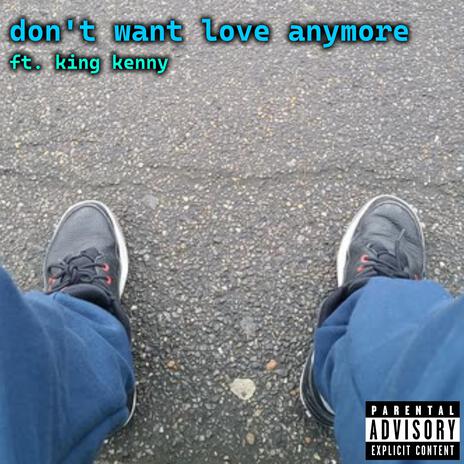 Don't Want Love Anymore ft. King Kenny | Boomplay Music