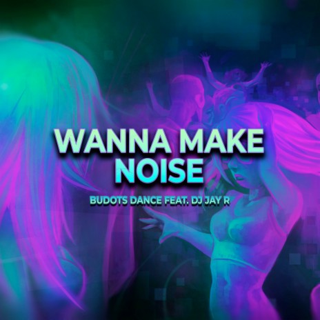 Wanna Make Noise ft. Dj Jay R | Boomplay Music