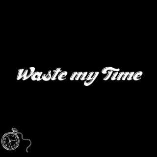 Waste my time