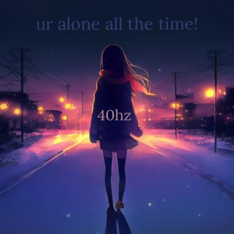 ur alone all the time! | Boomplay Music