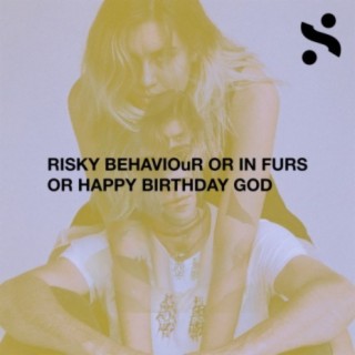 Risky Behaviour or in Furs or Happy Birthday God