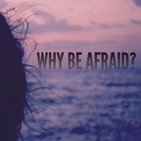 Why Be Afraid?