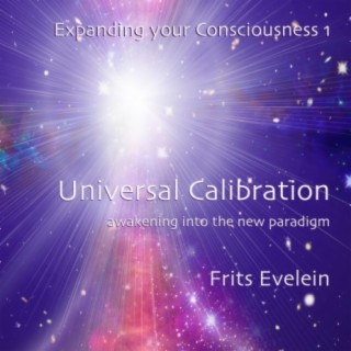 Expanding your Consciousness 1: Universal Calibration, Awakening into the New Paradigm