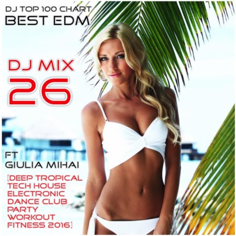 DJ Top 100 Chart Best EDM: DJ Mix 26 (Deep Tropical Tech House Electronic Dance Club Party Workout Fitness 2016) [feat. Giulia Mihai] | Boomplay Music