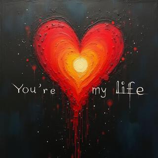 You´re my life