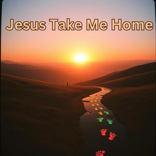 Jesus Take Me Home