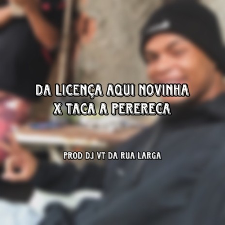 DA LICENÇA AQUI NOVINHA X TACA A PERERECA | Boomplay Music