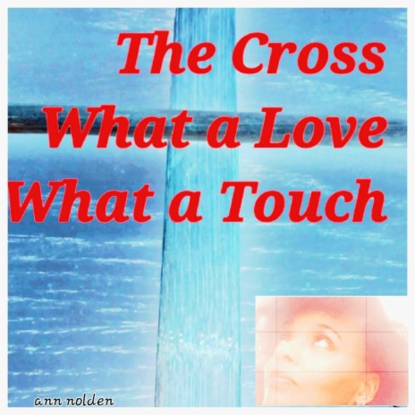 The Cross, What A Love, What A Touch.