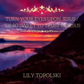 Turn Your Eyes upon Jesus / 'Tis So Sweet to Trust in Jesus