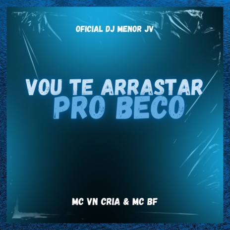 Vou Te Arrastar Pro Beco ft. MC BF & Oficial DJ Menor JV | Boomplay Music