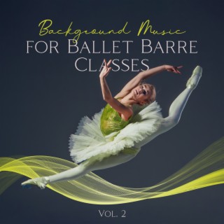 Background Music for Ballet Barre Classes Vol. 2: Ballet Positions, Ballet Moves Steps, Baby Ballet, Piano Music for First Ballet Lessons & Class