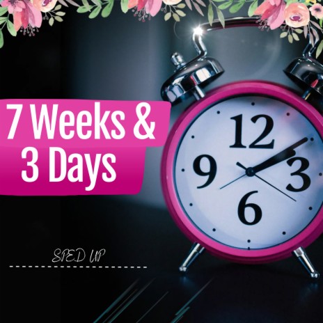 7 Weeks & 3 Days