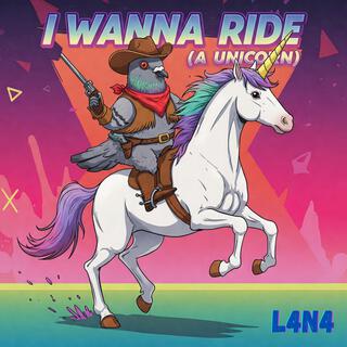 I WANNA RIDE (A UNICORN)