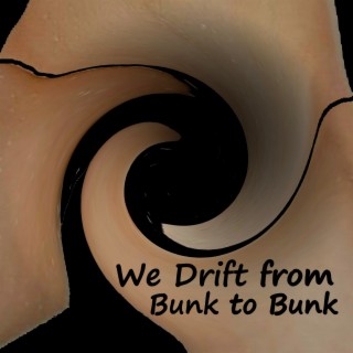 We Drift from Bunk to Bunk