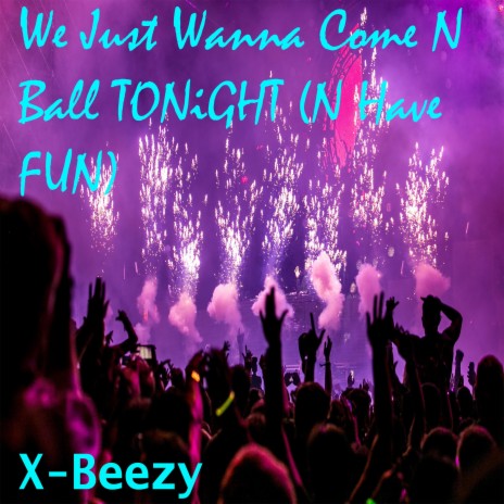 We Just Wanna Come N Ball TONiGHT (N Have FUN) | Boomplay Music