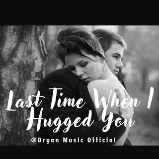 last time when I hugged you