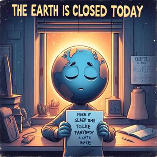 Earth is closed today