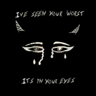 i've seen your worst, it's in your eyes