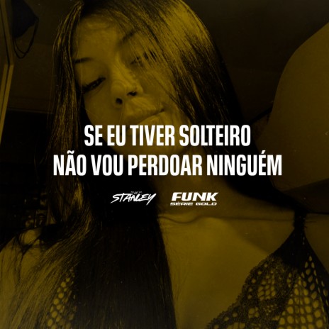 Se Eu Tiver Solteiro Não Vou Perdoar Ninguém ft. Funk SÉRIE GOLD | Boomplay Music