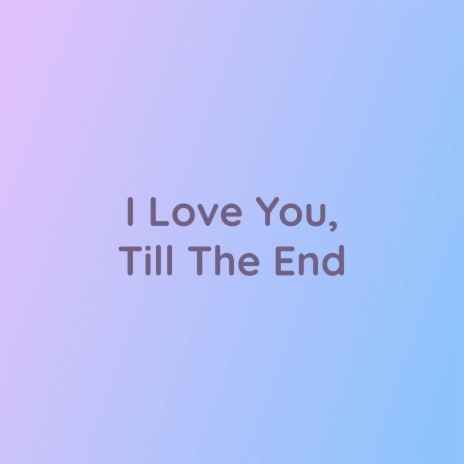 I Love You, Till The End
