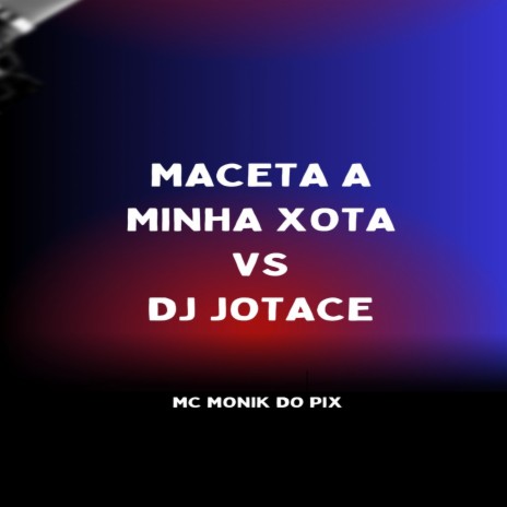 MACETA MINHA XOTA VS DJ JOTACE ft. Mc Monik do pix | Boomplay Music