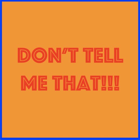 Don't Tell Me That!!! | Boomplay Music